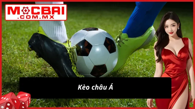 Bóng Đá Mocbai - Thiên Đường Giải Trí Uy Tín Dành Cho Newbie 6 Kèo châu Á trong cá cược bóng đá tại website