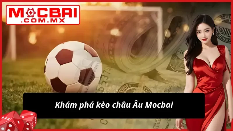 Kèo Châu Âu Mocbai- Đích Đến Chiến Thắng Cho Tín Đồ Thể Thao 2 Kèo châu Âu và vài nét sơ lược thông tin trong cá cược thể thao