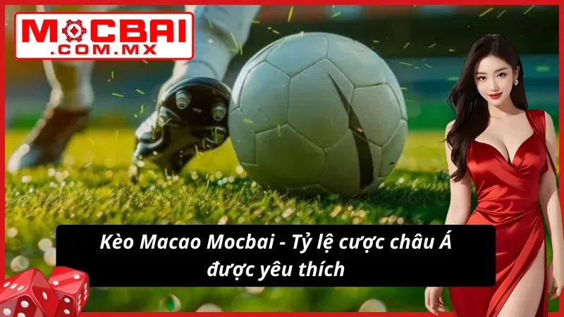 Kèo Macao Mocbai - Cách Lật Ngược Tình Thế Như Dân Chuyên 2 Tỷ lệ kèo Macao được nhiều cược thủ lựa chọn