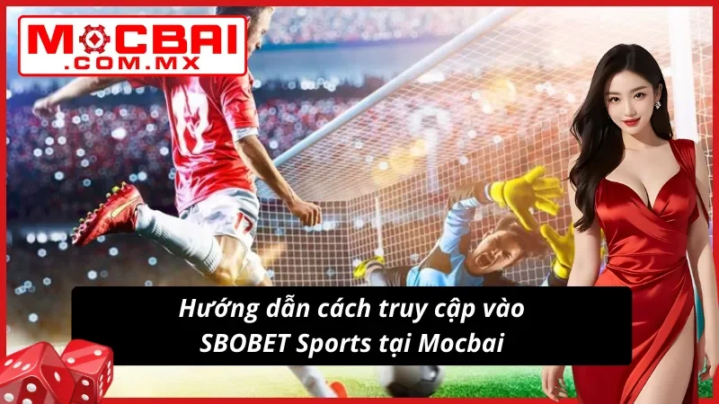 SBOBET Sports Mocbai - Sảnh Thể Thao Hot Nhất Mọi Thời Đại 7 Hướng dẫn các bước truy cập vào SBOBET Sports