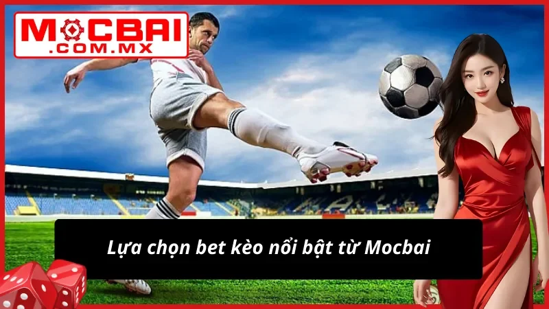 Thể Thao Mocbai – Trải Nghiệm Bet Kèo Hấp Dẫn Và An Toàn 3 Siêu phẩm bet kèo Thể Thao đáng chú ý