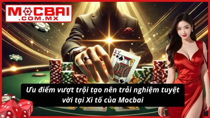 Xì Tố Mocbai - Bí Kíp Thắng Lớn, Thắng Đậm Không Thể Bỏ Lỡ 3 Điểm nổi bật tạo nên sức hút của Xì tố